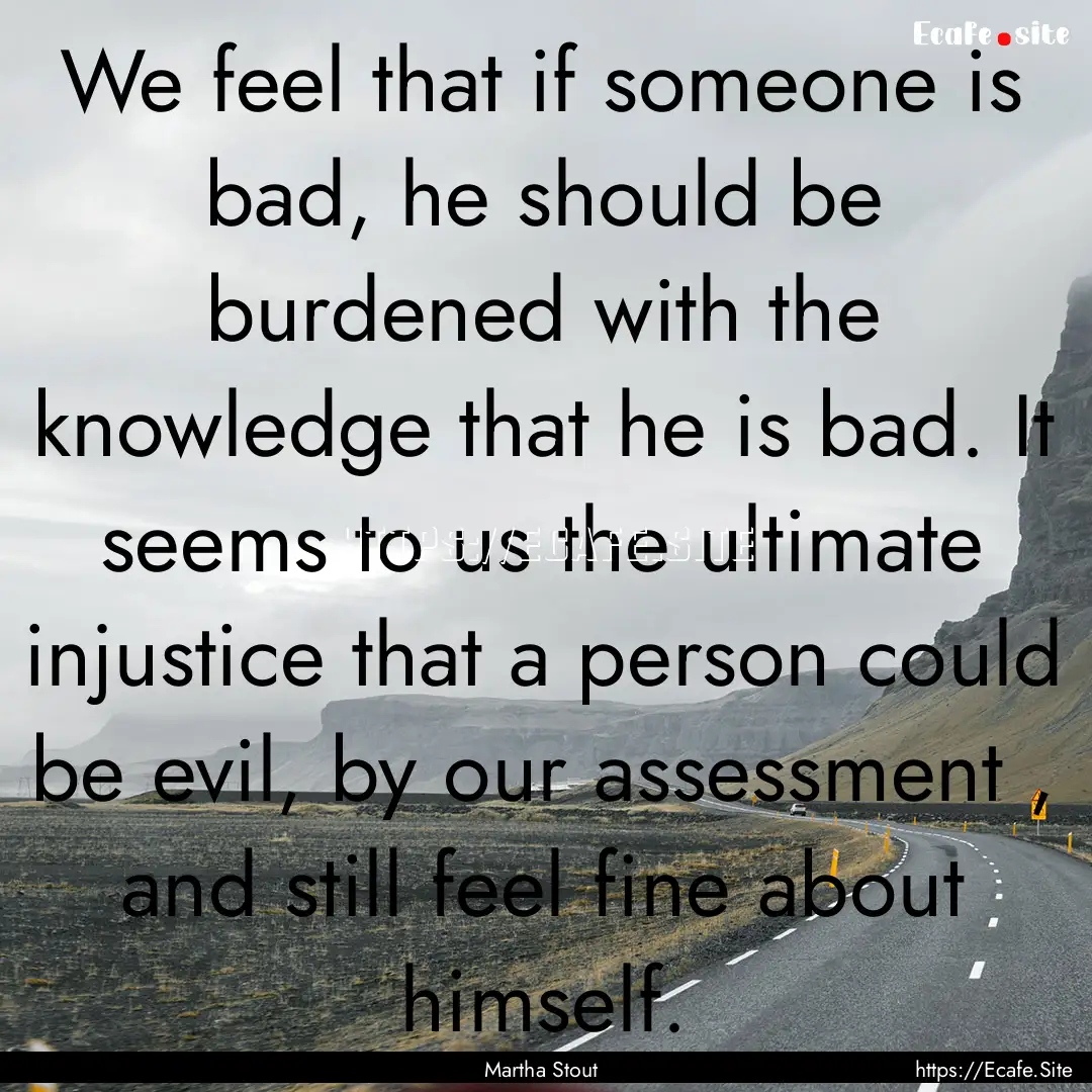 We feel that if someone is bad, he should.... : Quote by Martha Stout