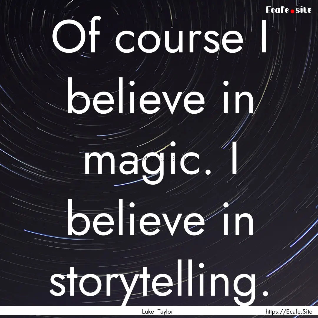 Of course I believe in magic. I believe in.... : Quote by Luke Taylor