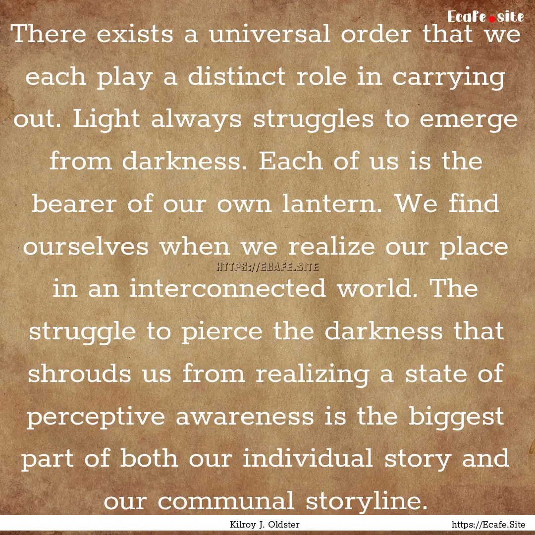 There exists a universal order that we each.... : Quote by Kilroy J. Oldster