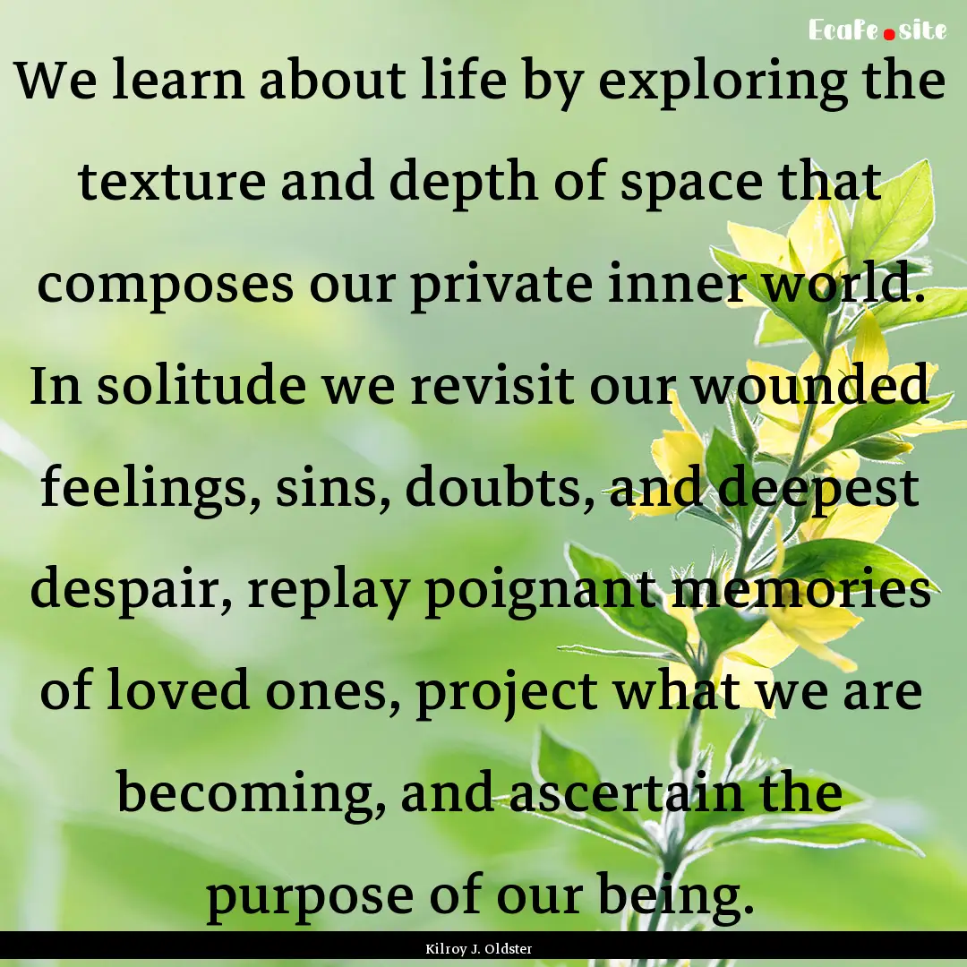 We learn about life by exploring the texture.... : Quote by Kilroy J. Oldster