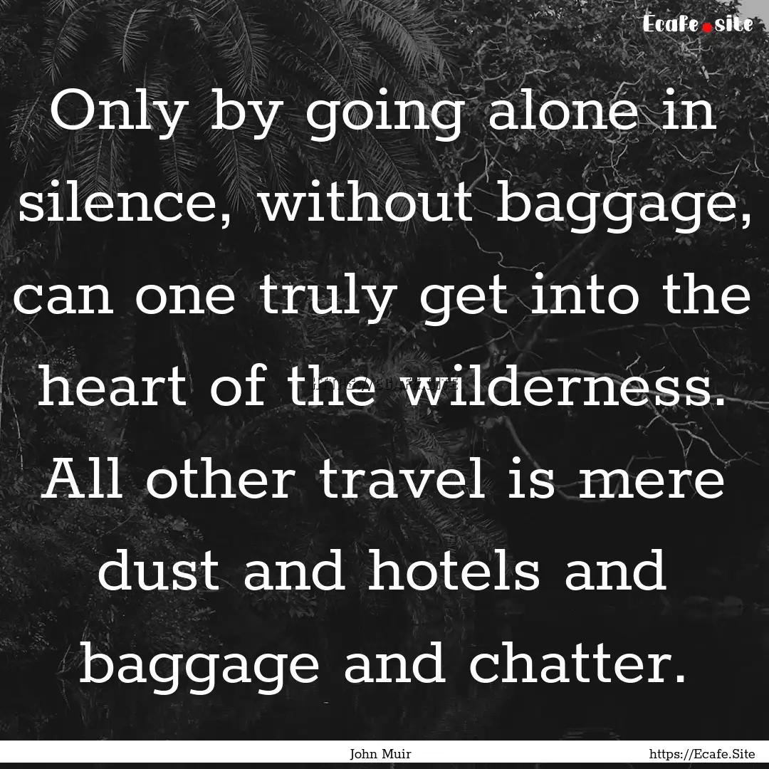 Only by going alone in silence, without baggage,.... : Quote by John Muir