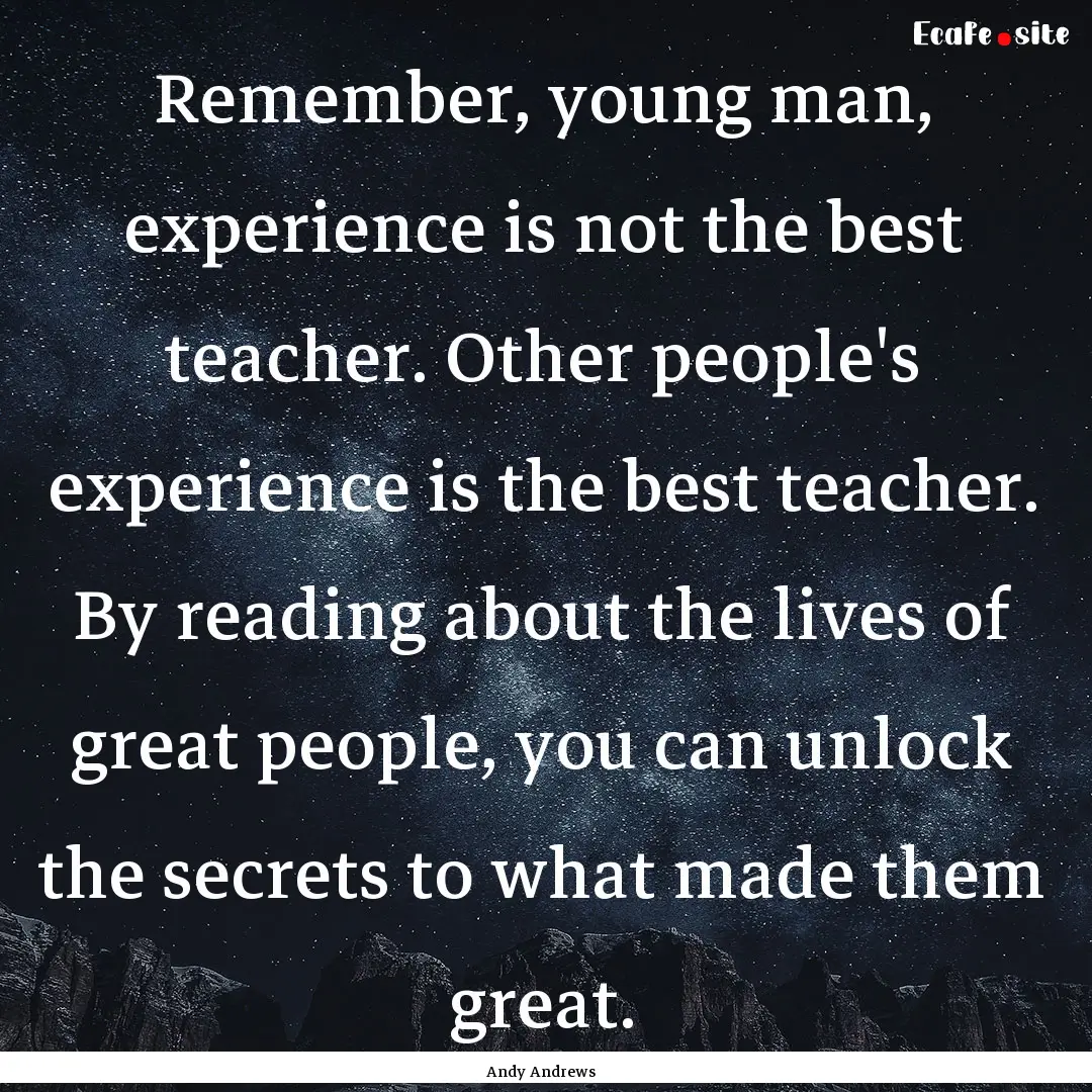 Remember, young man, experience is not the.... : Quote by Andy Andrews