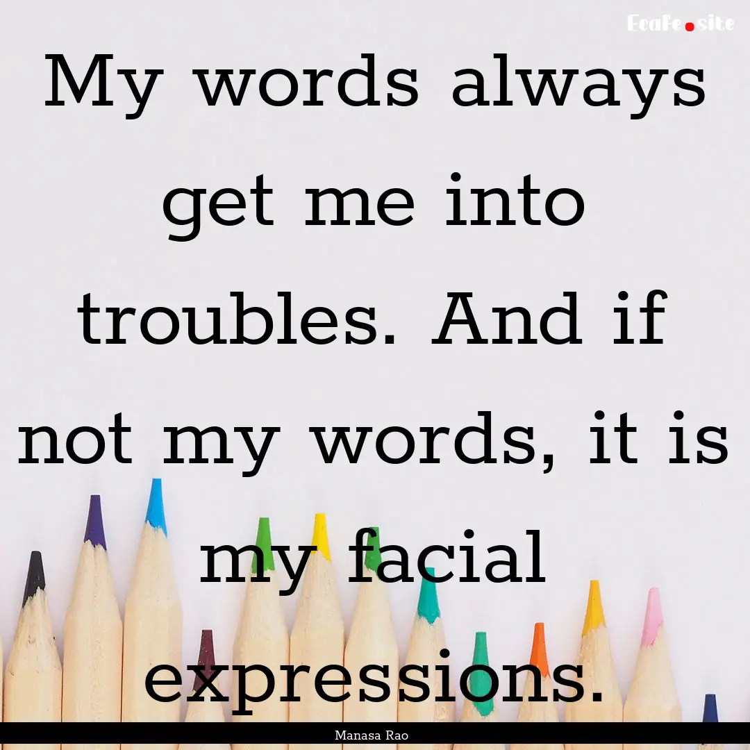 My words always get me into troubles. And.... : Quote by Manasa Rao