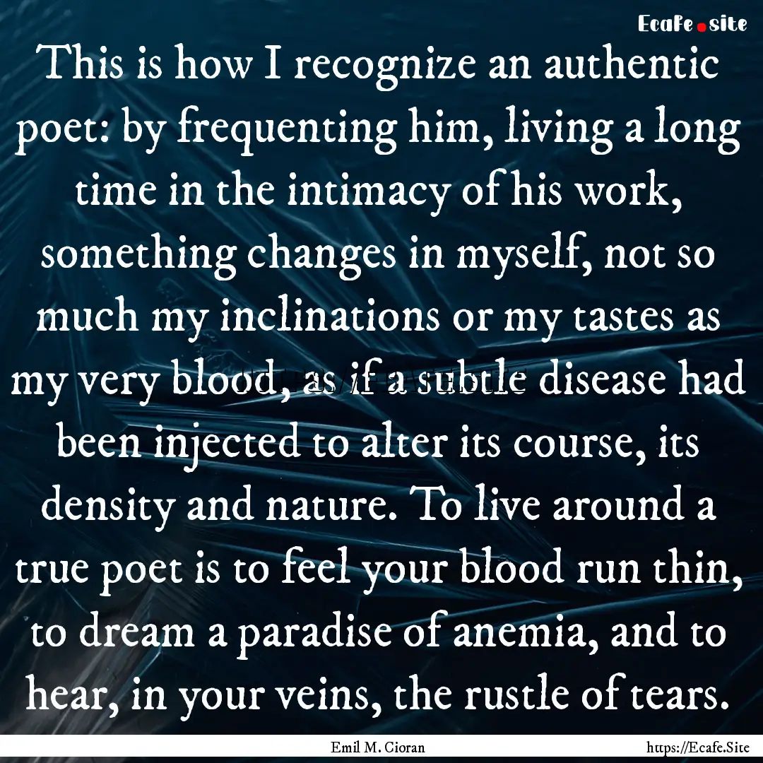 This is how I recognize an authentic poet:.... : Quote by Emil M. Cioran