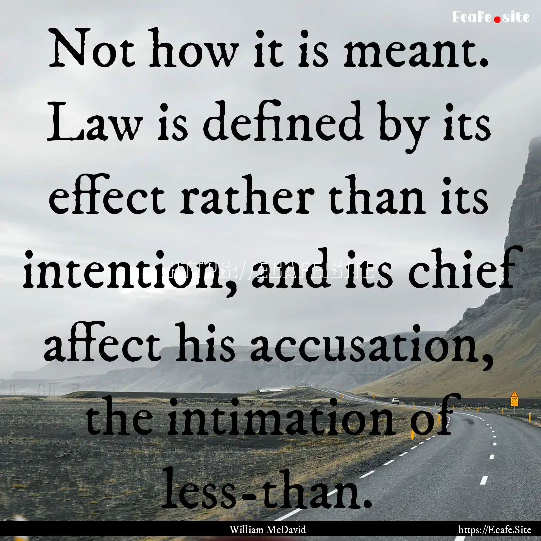 Not how it is meant. Law is defined by its.... : Quote by William McDavid