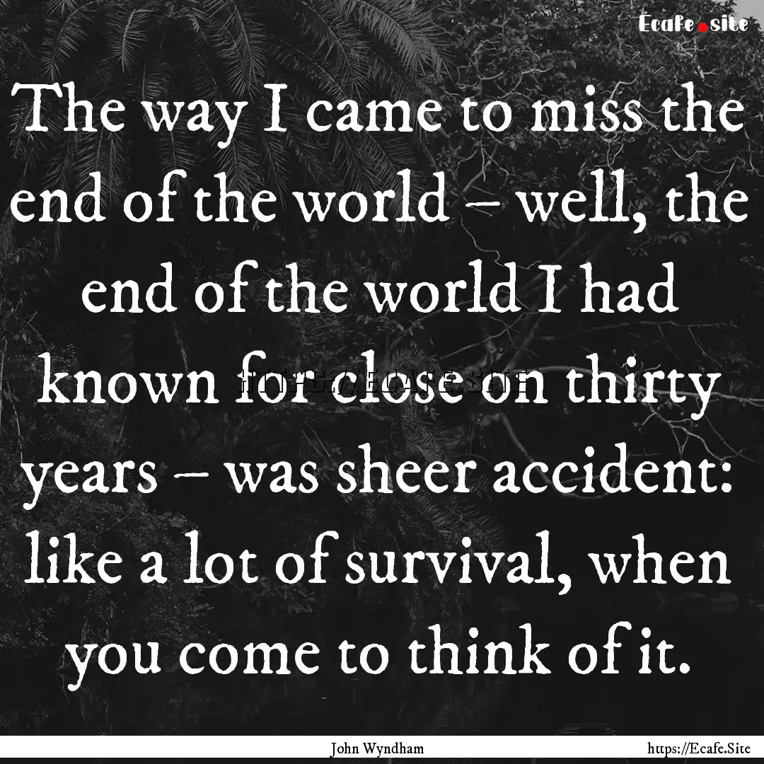 The way I came to miss the end of the world.... : Quote by John Wyndham