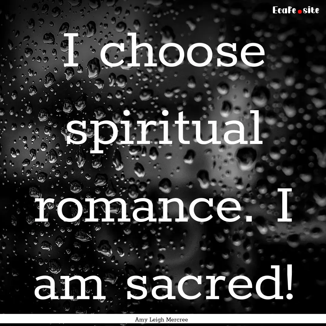 I choose spiritual romance. I am sacred! : Quote by Amy Leigh Mercree