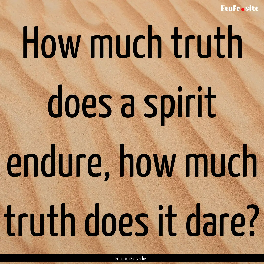 How much truth does a spirit endure, how.... : Quote by Friedrich Nietzsche