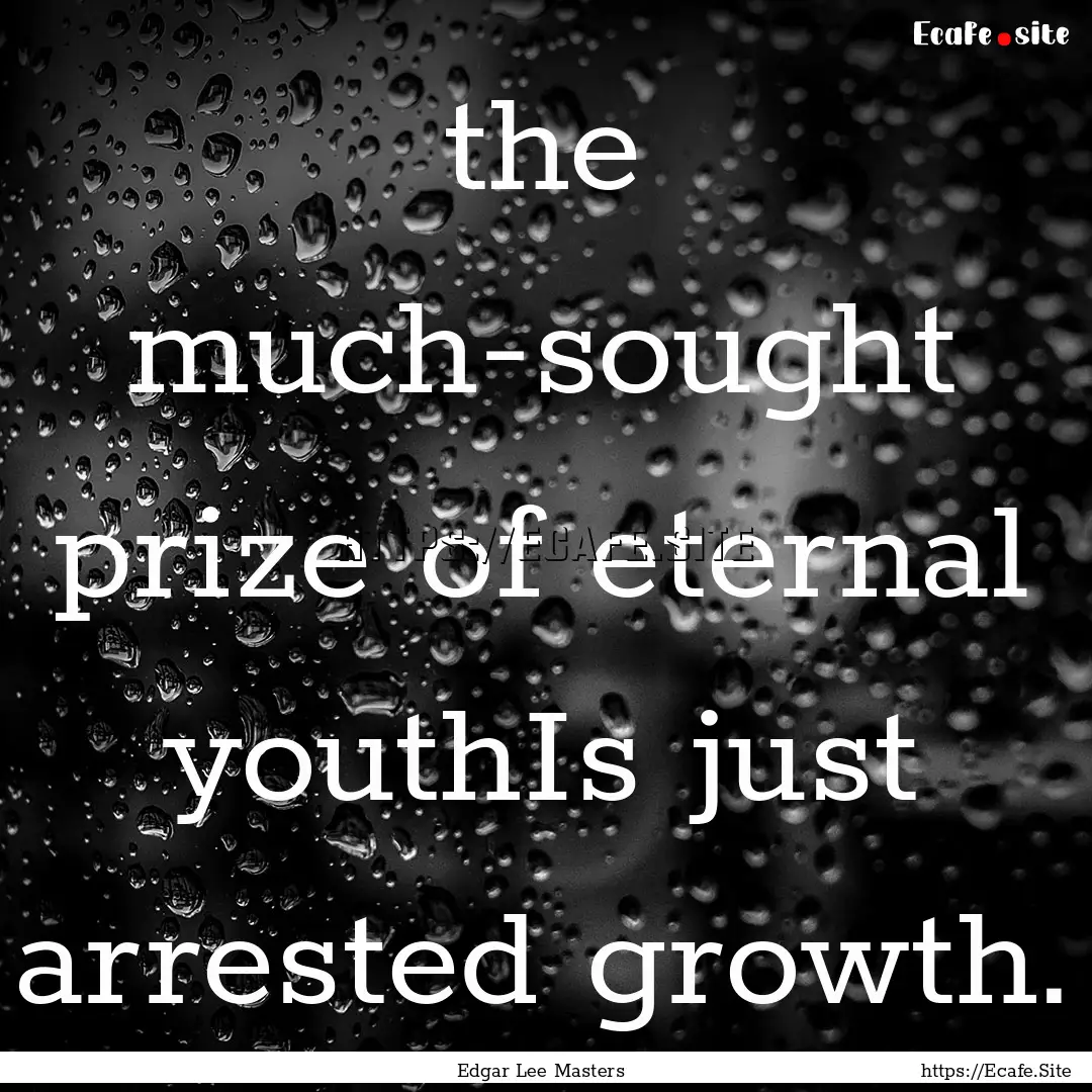 the much-sought prize of eternal youthIs.... : Quote by Edgar Lee Masters