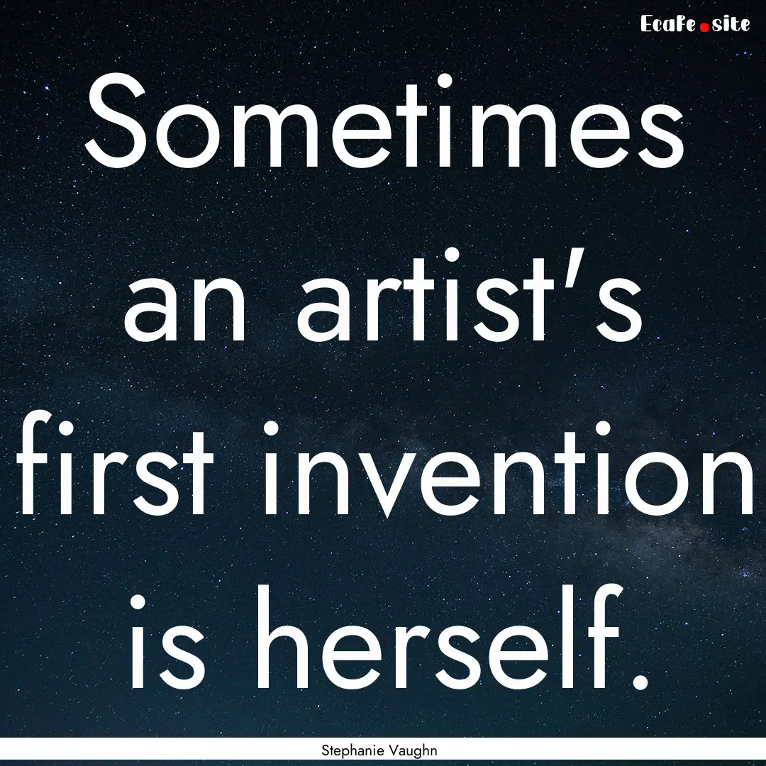 Sometimes an artist's first invention is.... : Quote by Stephanie Vaughn