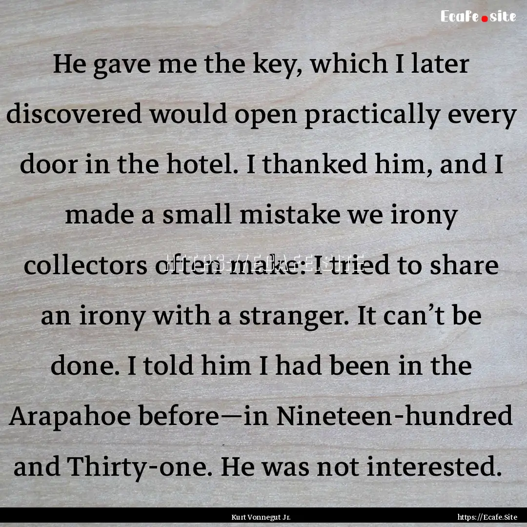 He gave me the key, which I later discovered.... : Quote by Kurt Vonnegut Jr.