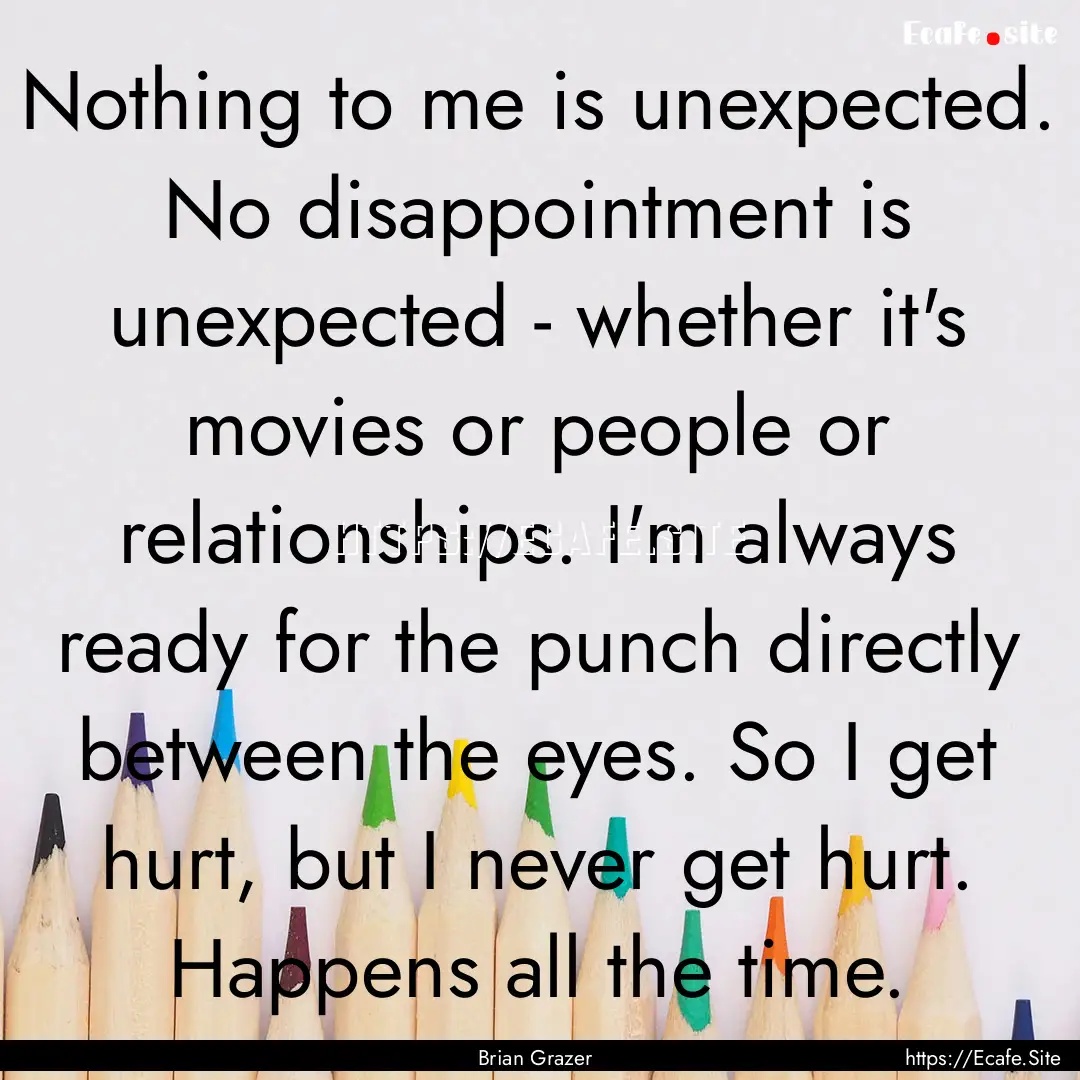 Nothing to me is unexpected. No disappointment.... : Quote by Brian Grazer