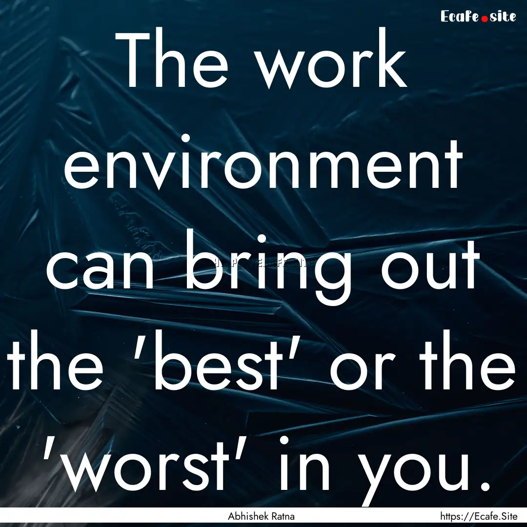 The work environment can bring out the 'best'.... : Quote by Abhishek Ratna