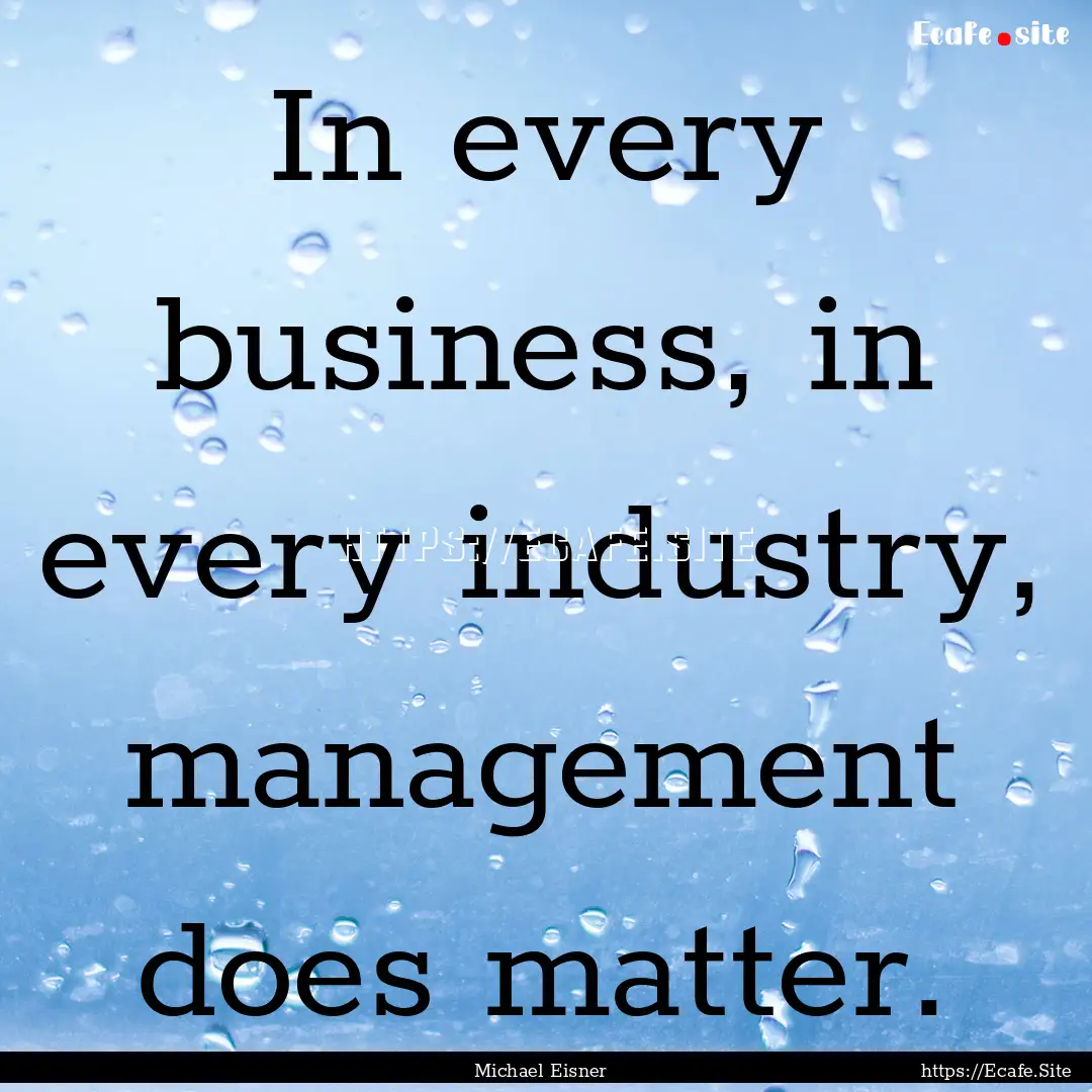 In every business, in every industry, management.... : Quote by Michael Eisner