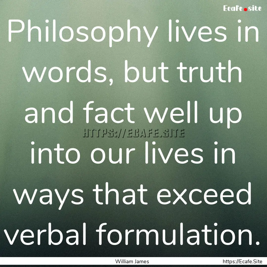 Philosophy lives in words, but truth and.... : Quote by William James