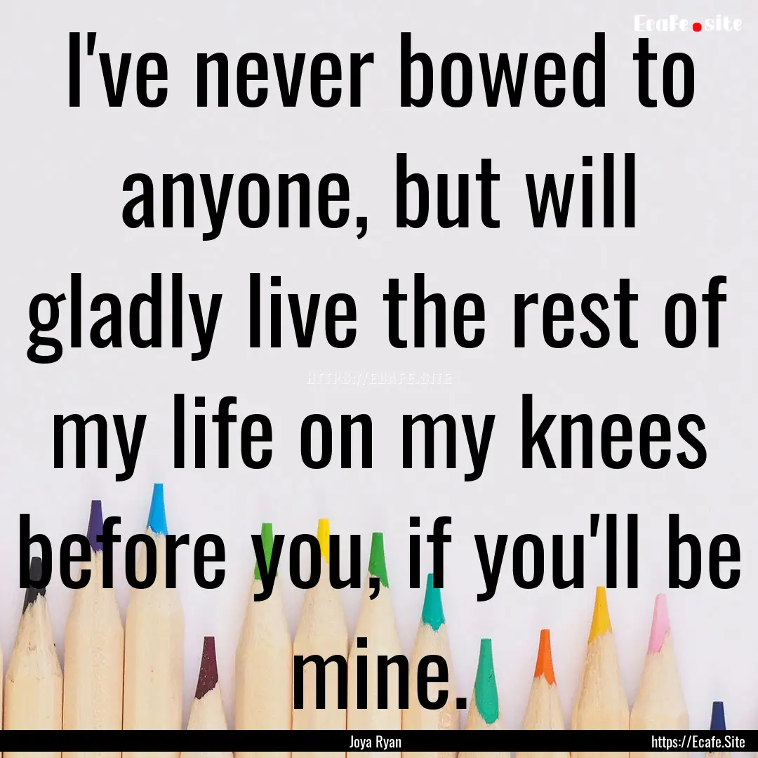 I've never bowed to anyone, but will gladly.... : Quote by Joya Ryan