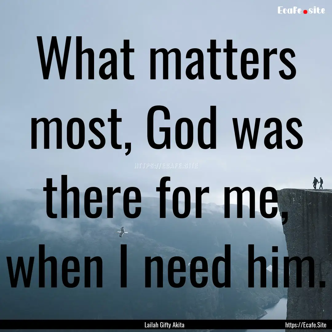 What matters most, God was there for me,.... : Quote by Lailah Gifty Akita