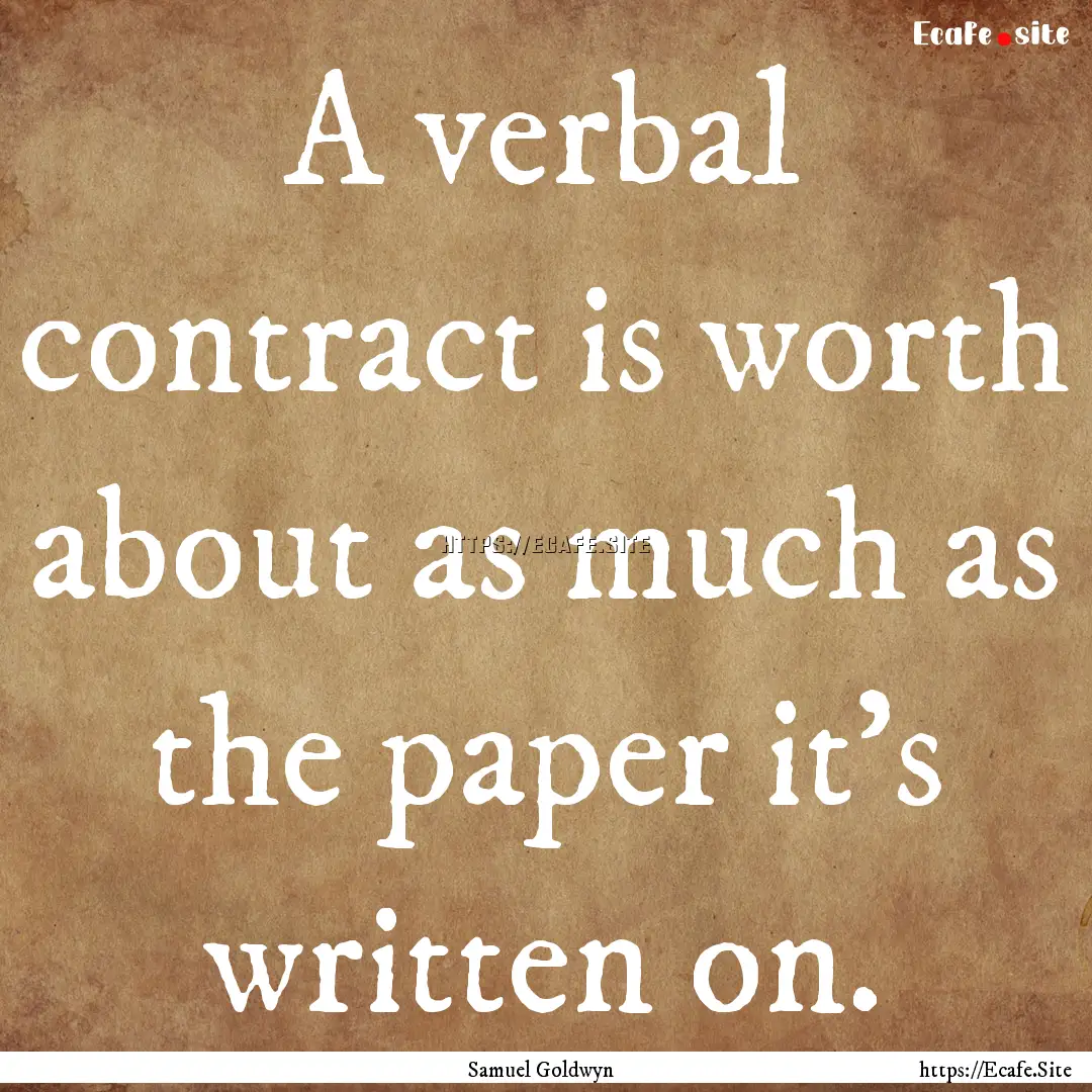 A verbal contract is worth about as much.... : Quote by Samuel Goldwyn