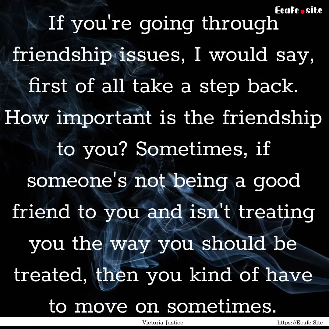 If you're going through friendship issues,.... : Quote by Victoria Justice