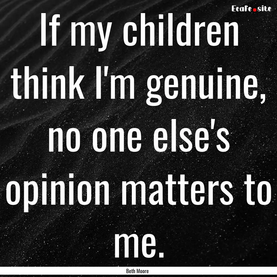 If my children think I'm genuine, no one.... : Quote by Beth Moore