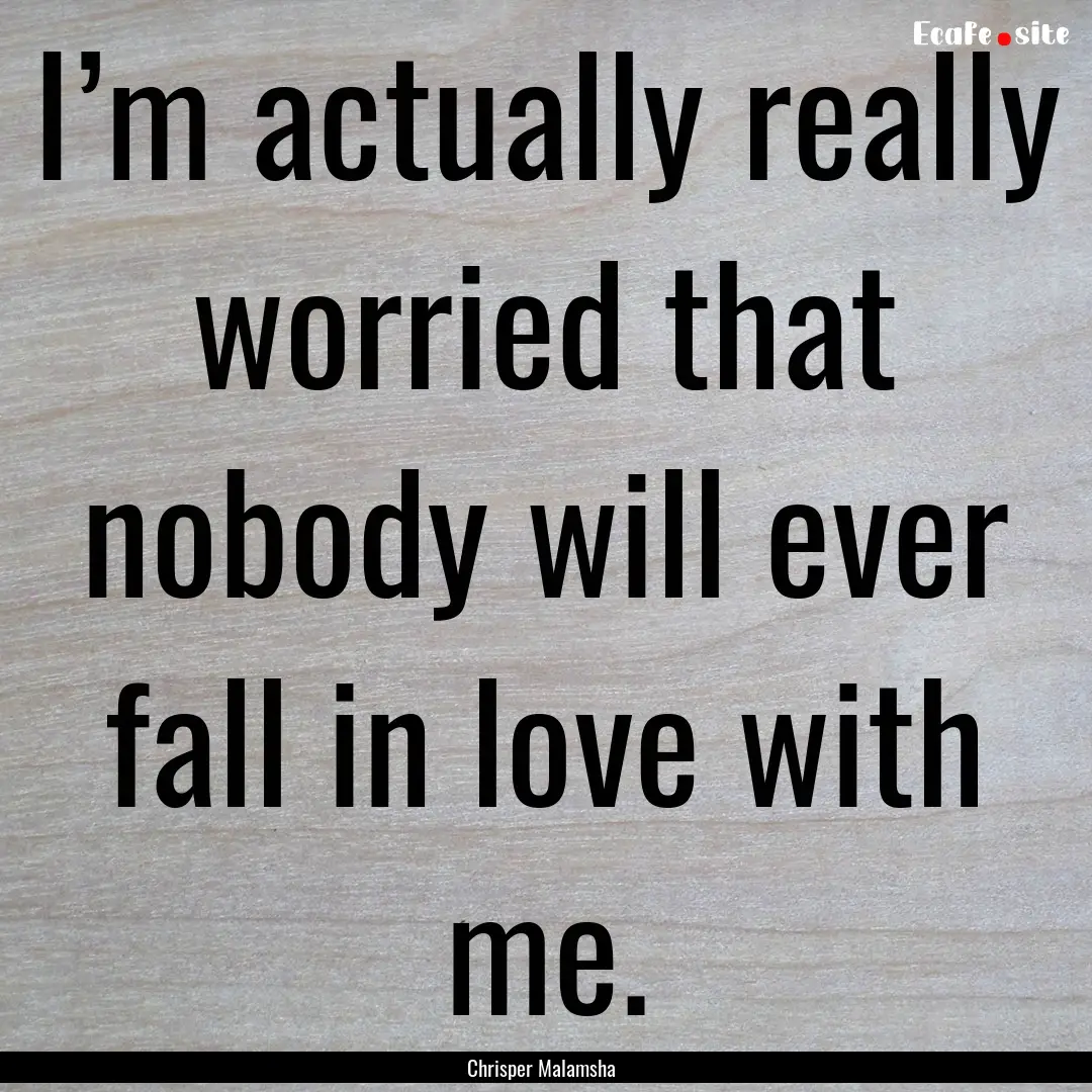 I’m actually really worried that nobody.... : Quote by Chrisper Malamsha