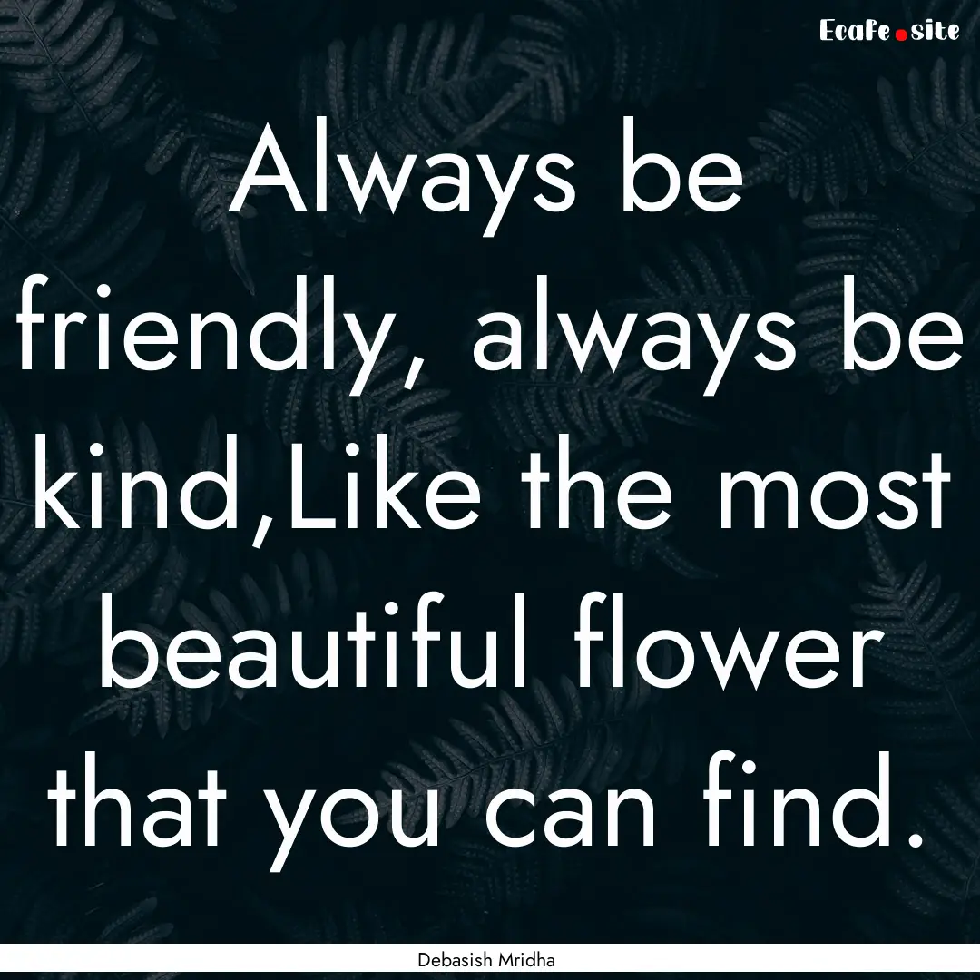 Always be friendly, always be kind,Like the.... : Quote by Debasish Mridha