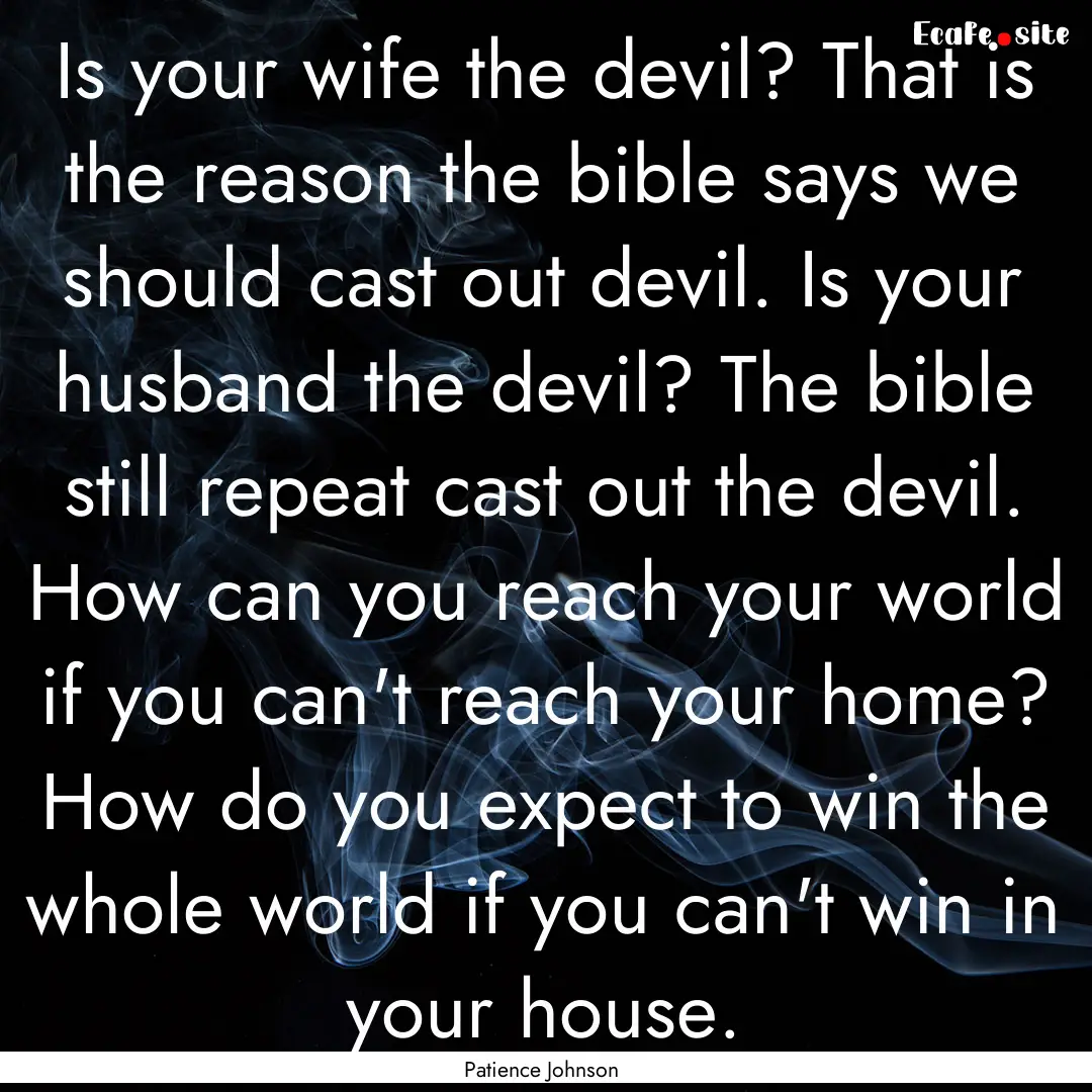 Is your wife the devil? That is the reason.... : Quote by Patience Johnson