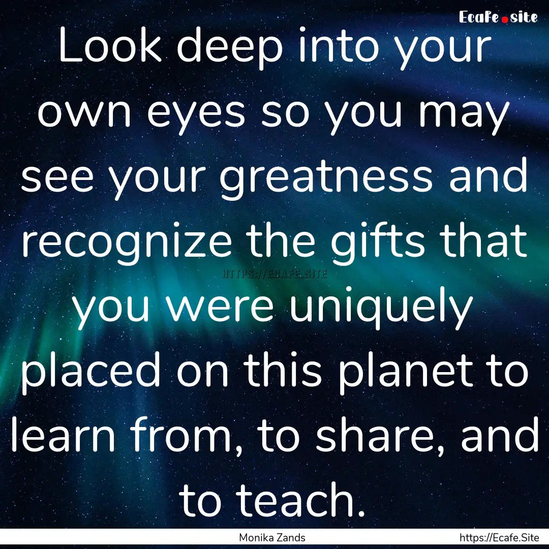 Look deep into your own eyes so you may see.... : Quote by Monika Zands