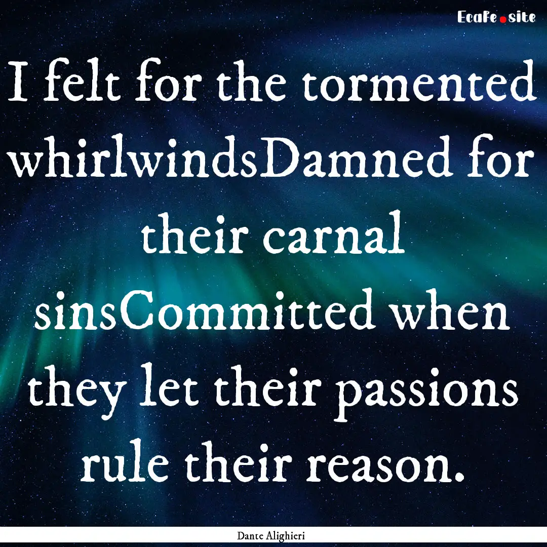 I felt for the tormented whirlwindsDamned.... : Quote by Dante Alighieri