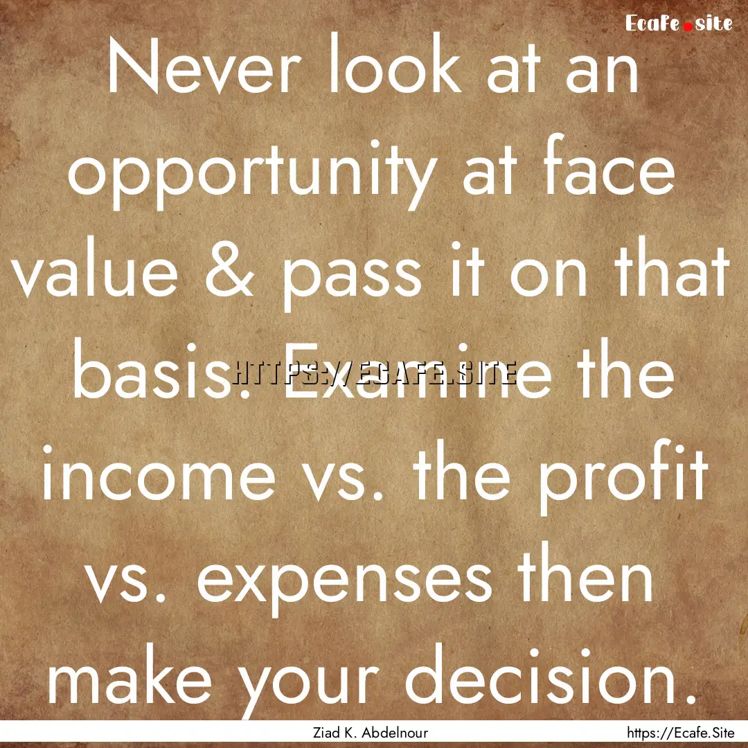 Never look at an opportunity at face value.... : Quote by Ziad K. Abdelnour