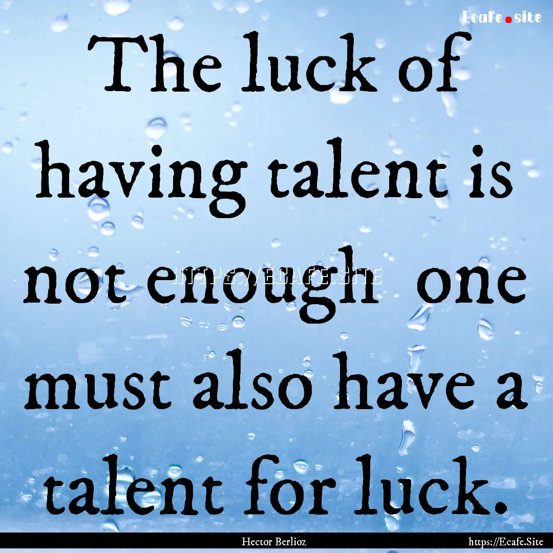 The luck of having talent is not enough .... : Quote by Hector Berlioz