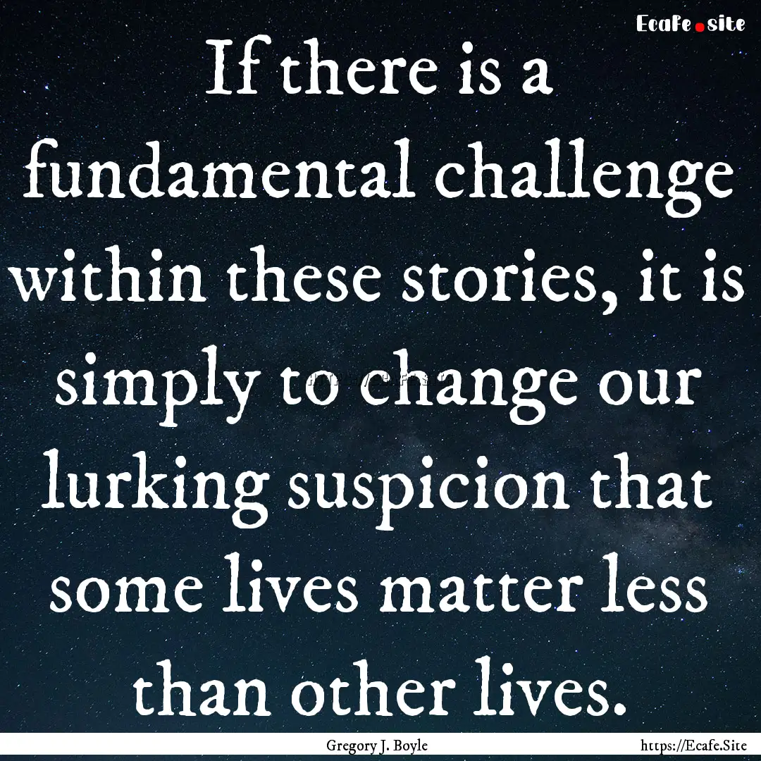 If there is a fundamental challenge within.... : Quote by Gregory J. Boyle