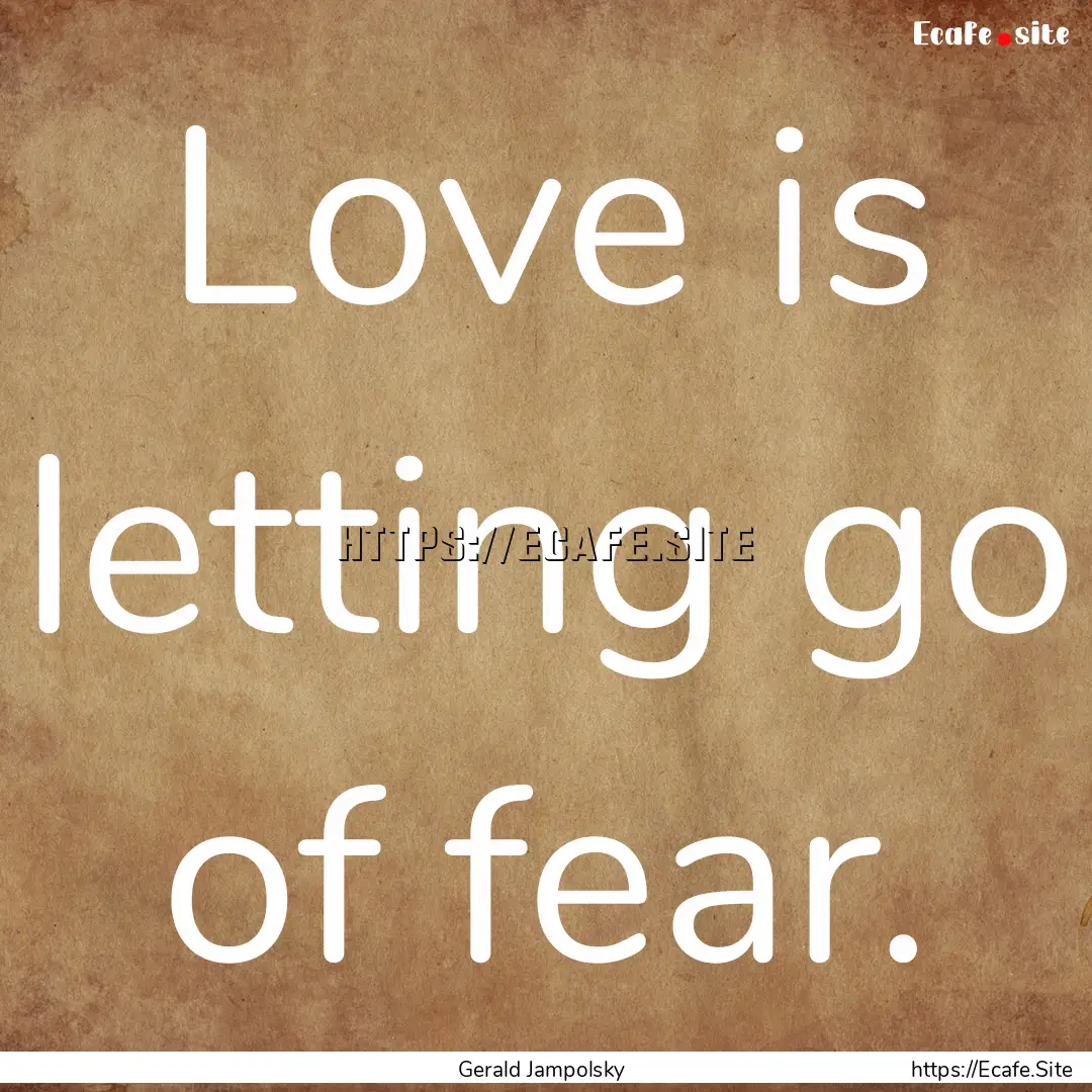 Love is letting go of fear. : Quote by Gerald Jampolsky