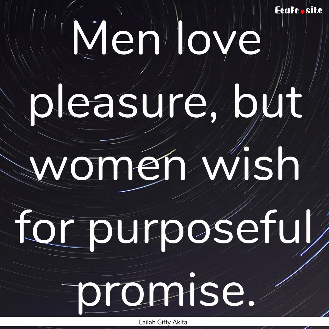 Men love pleasure, but women wish for purposeful.... : Quote by Lailah Gifty Akita