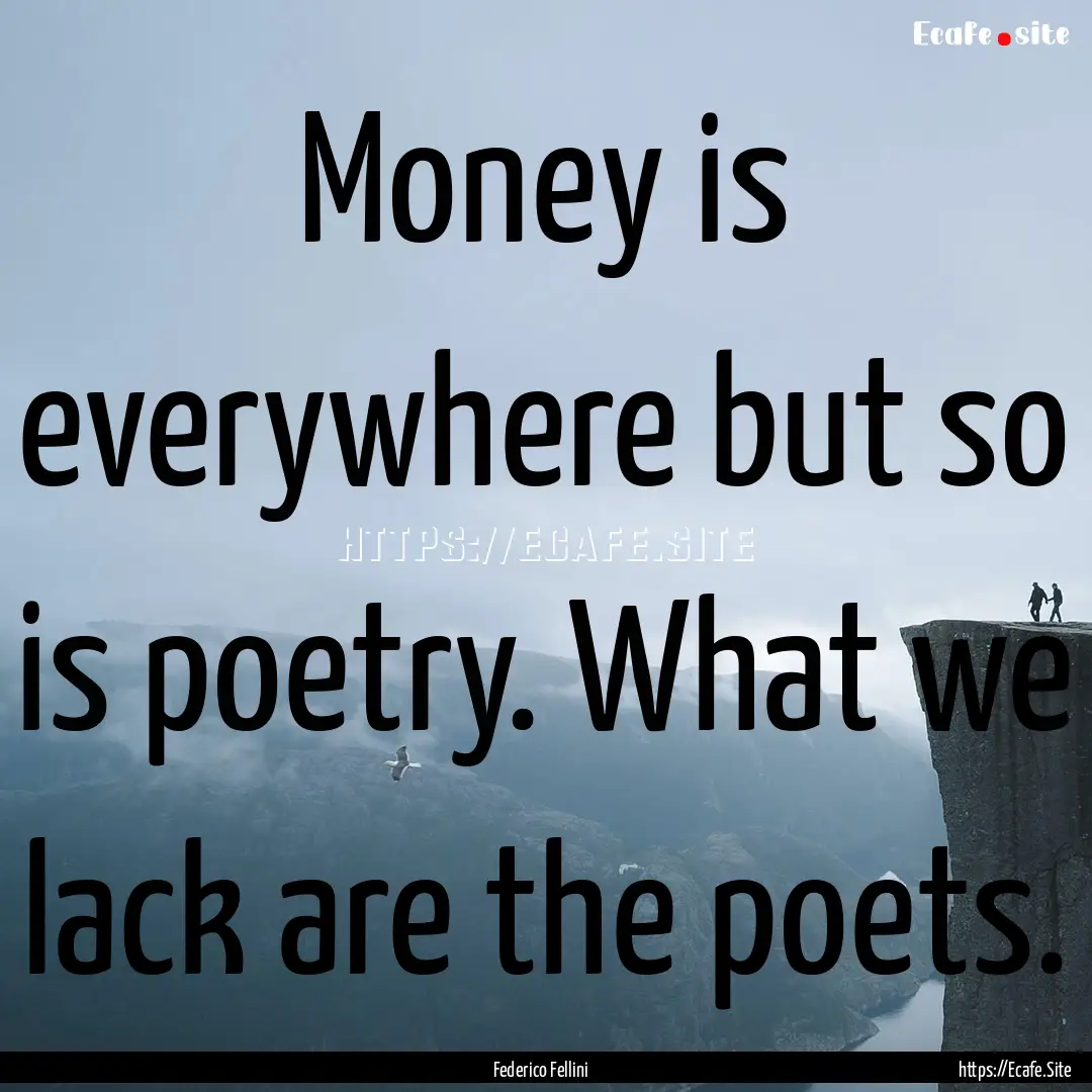 Money is everywhere but so is poetry. What.... : Quote by Federico Fellini