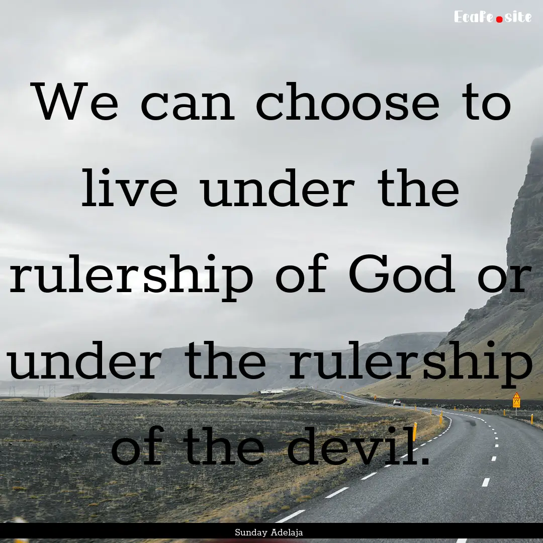 We can choose to live under the rulership.... : Quote by Sunday Adelaja