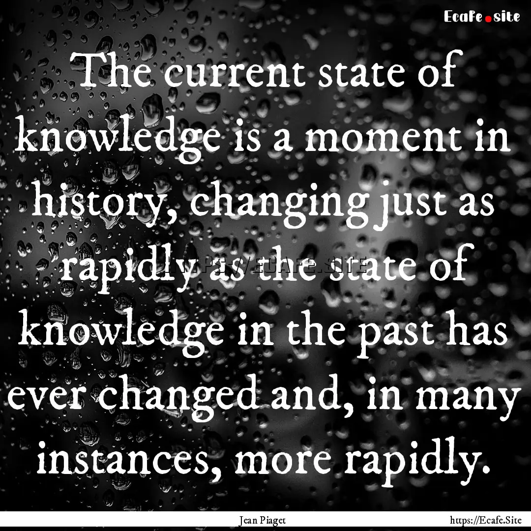 The current state of knowledge is a moment.... : Quote by Jean Piaget