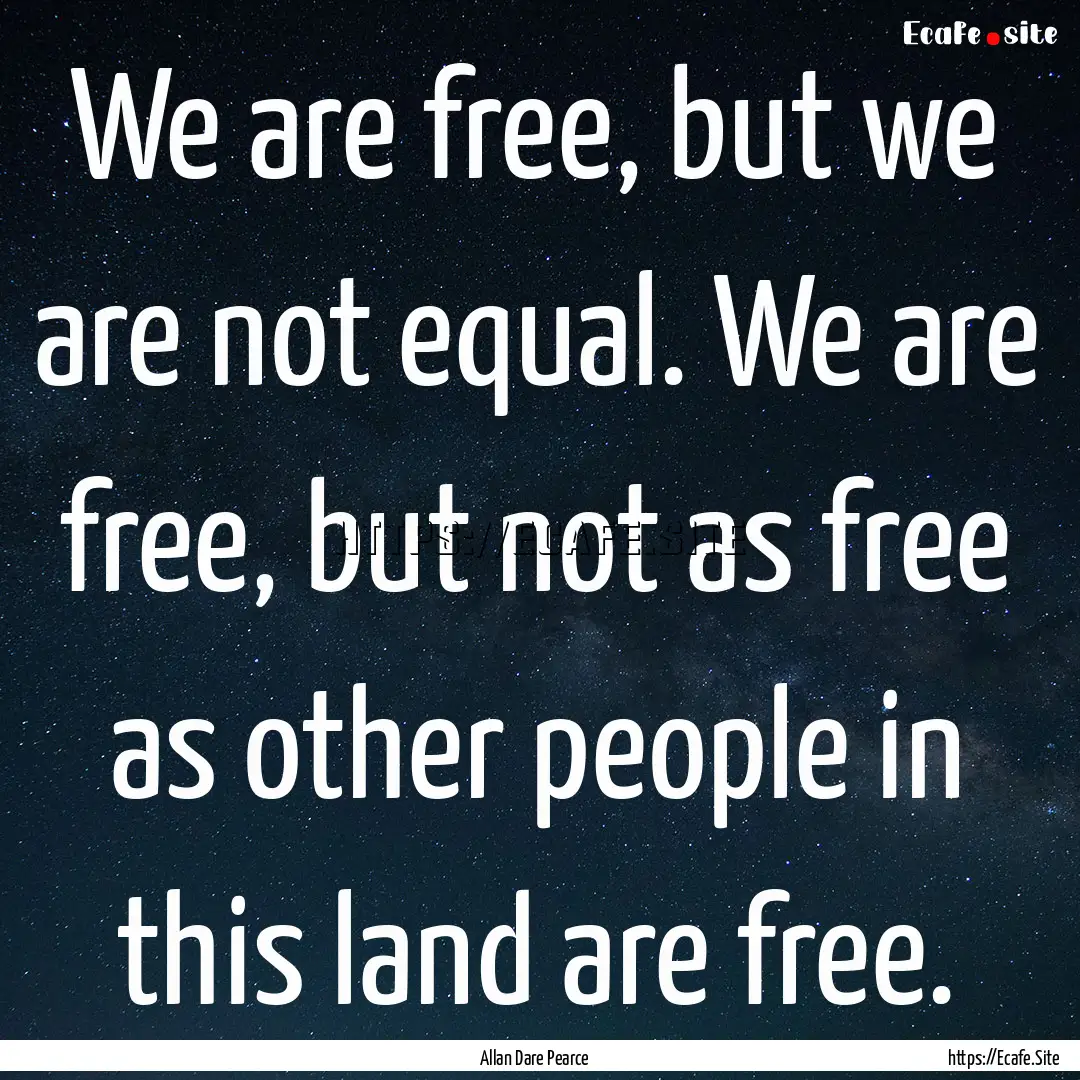 We are free, but we are not equal. We are.... : Quote by Allan Dare Pearce