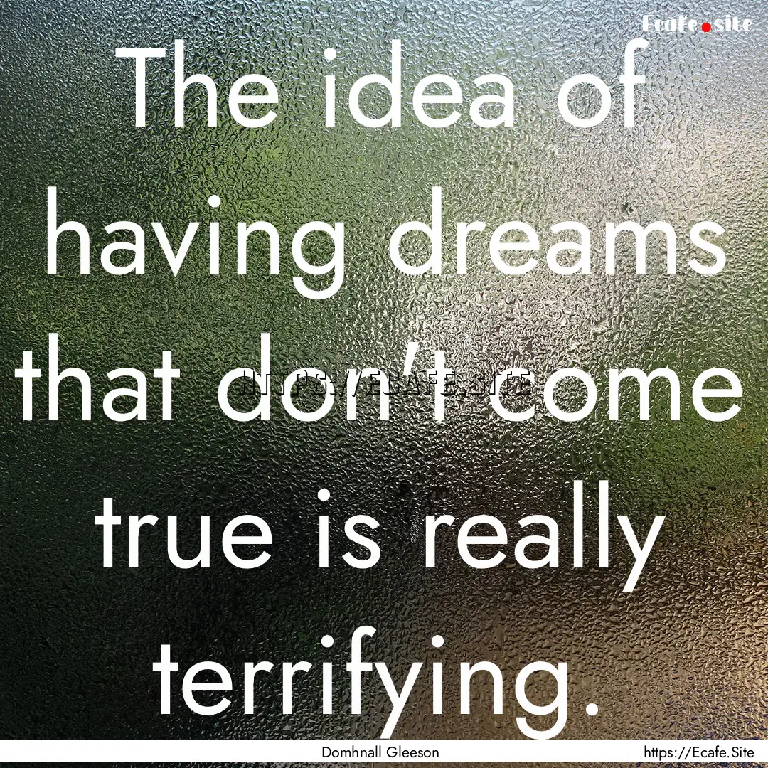 The idea of having dreams that don't come.... : Quote by Domhnall Gleeson