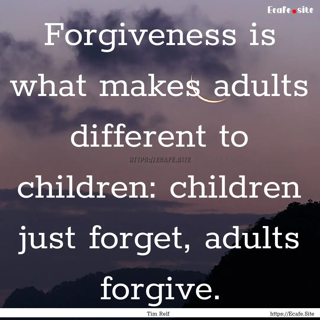 Forgiveness is what makes adults different.... : Quote by Tim Relf