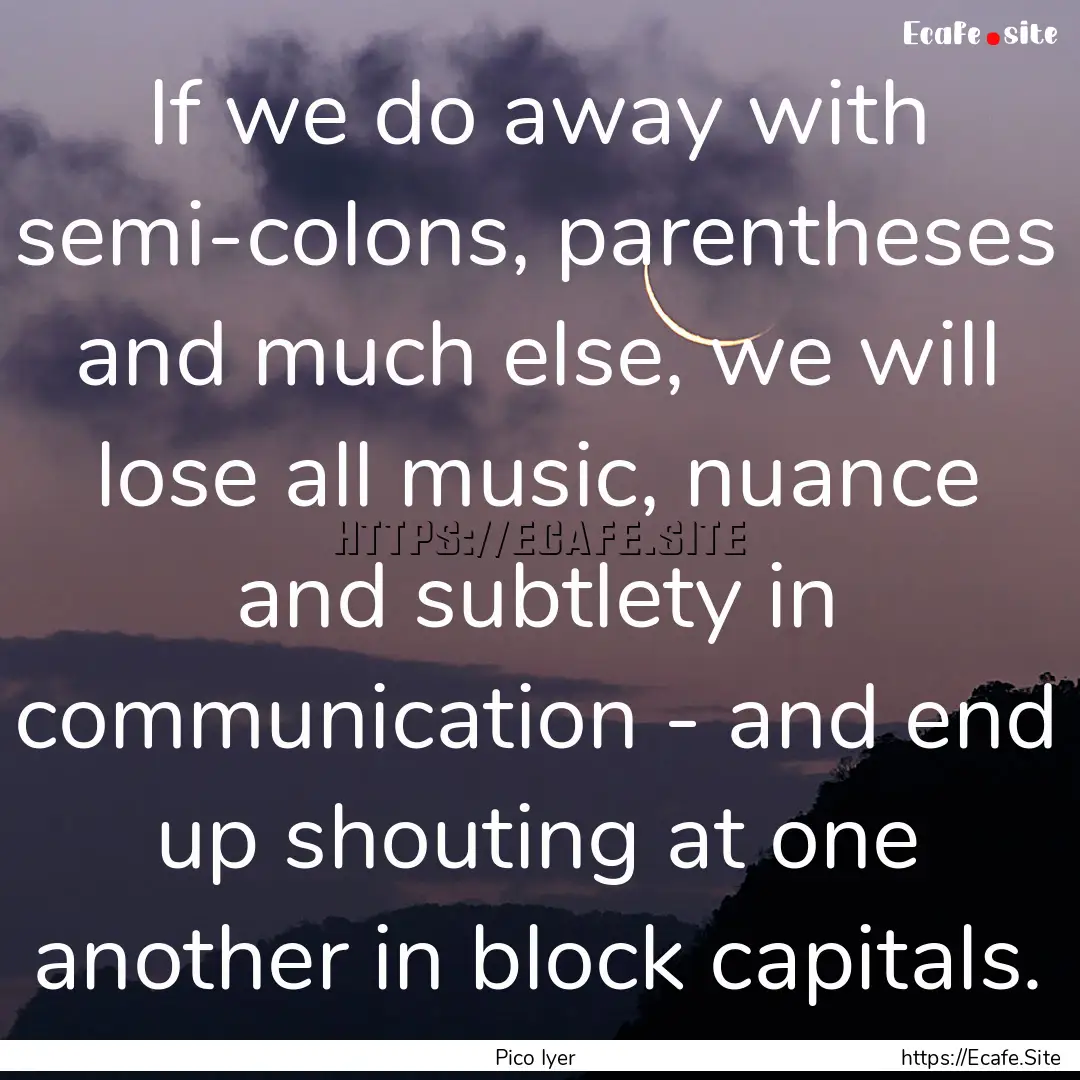 If we do away with semi-colons, parentheses.... : Quote by Pico Iyer