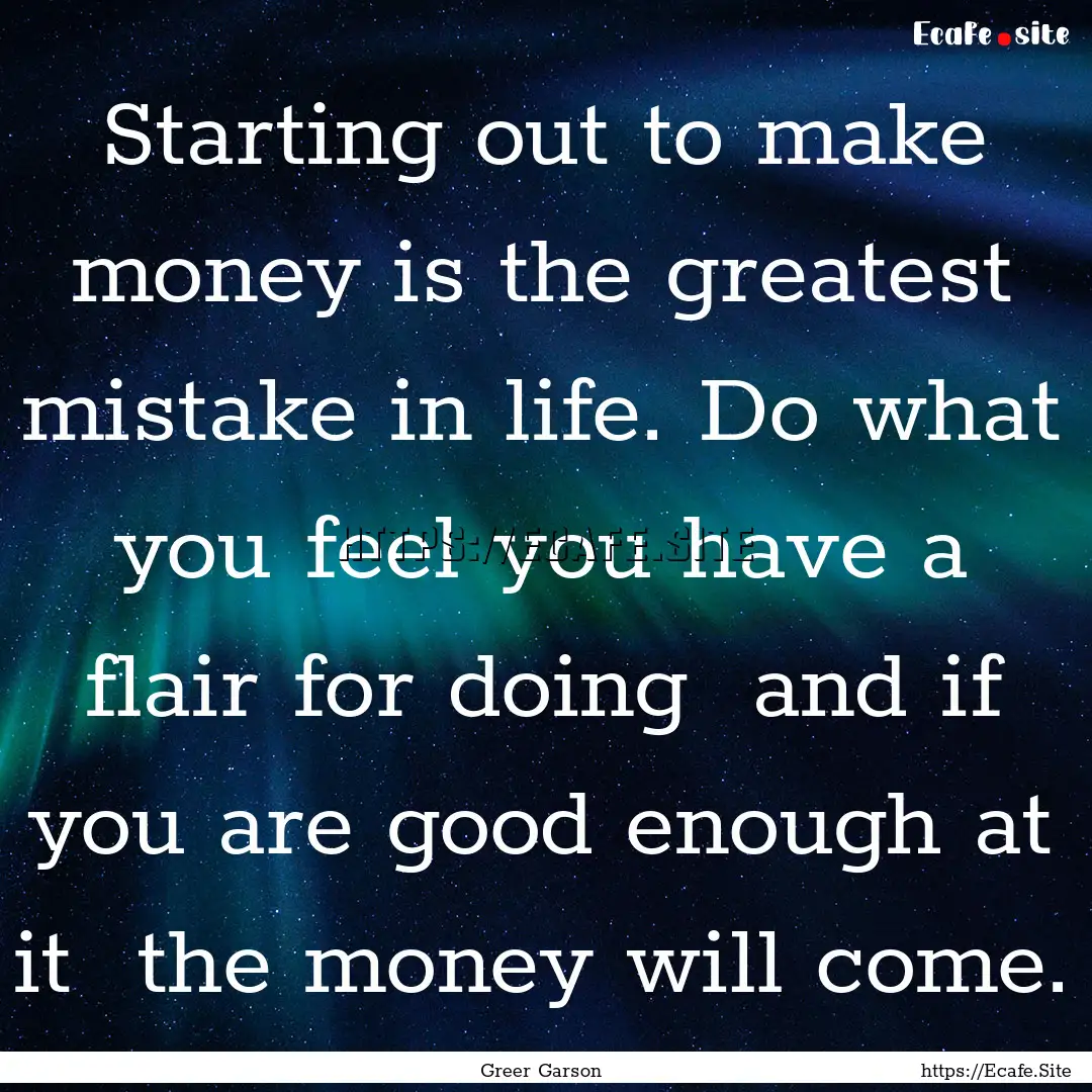 Starting out to make money is the greatest.... : Quote by Greer Garson