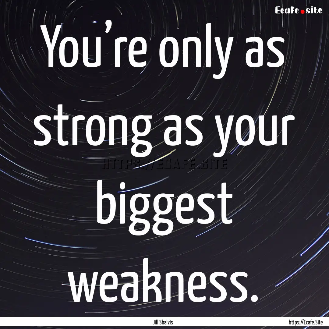 You’re only as strong as your biggest weakness..... : Quote by Jill Shalvis