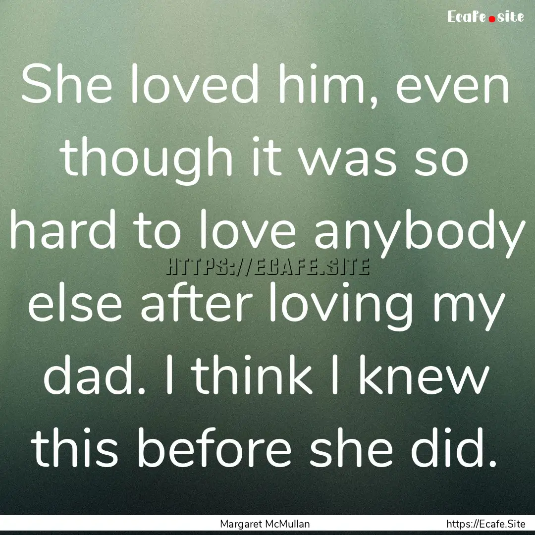 She loved him, even though it was so hard.... : Quote by Margaret McMullan