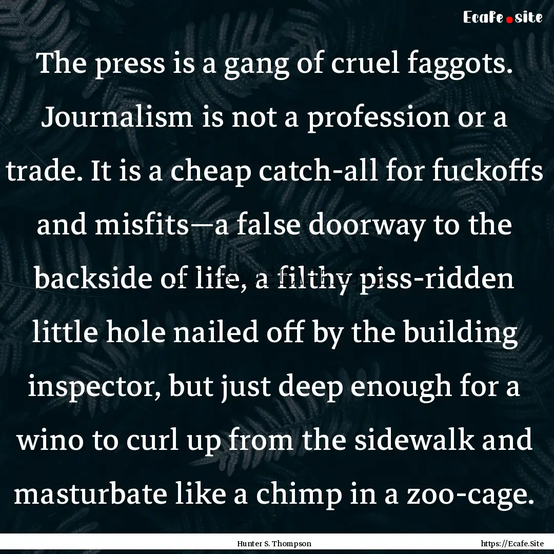 The press is a gang of cruel faggots. Journalism.... : Quote by Hunter S. Thompson