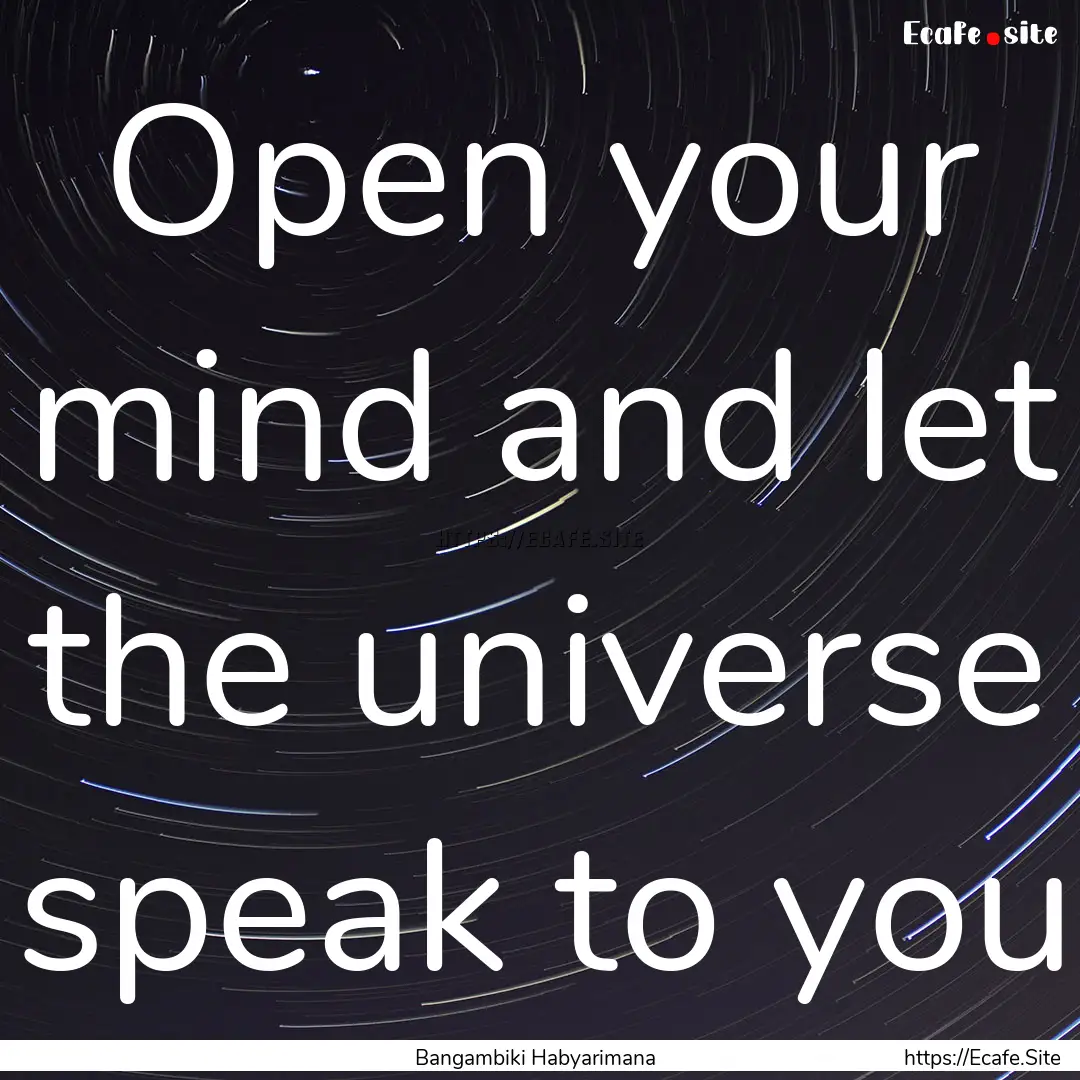 Open your mind and let the universe speak.... : Quote by Bangambiki Habyarimana