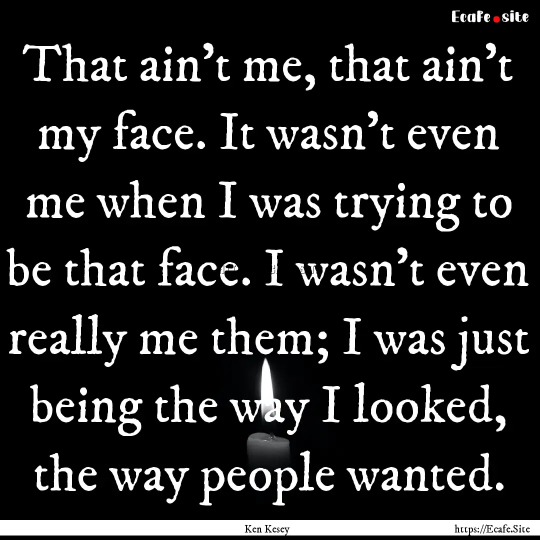 That ain't me, that ain't my face. It wasn't.... : Quote by Ken Kesey