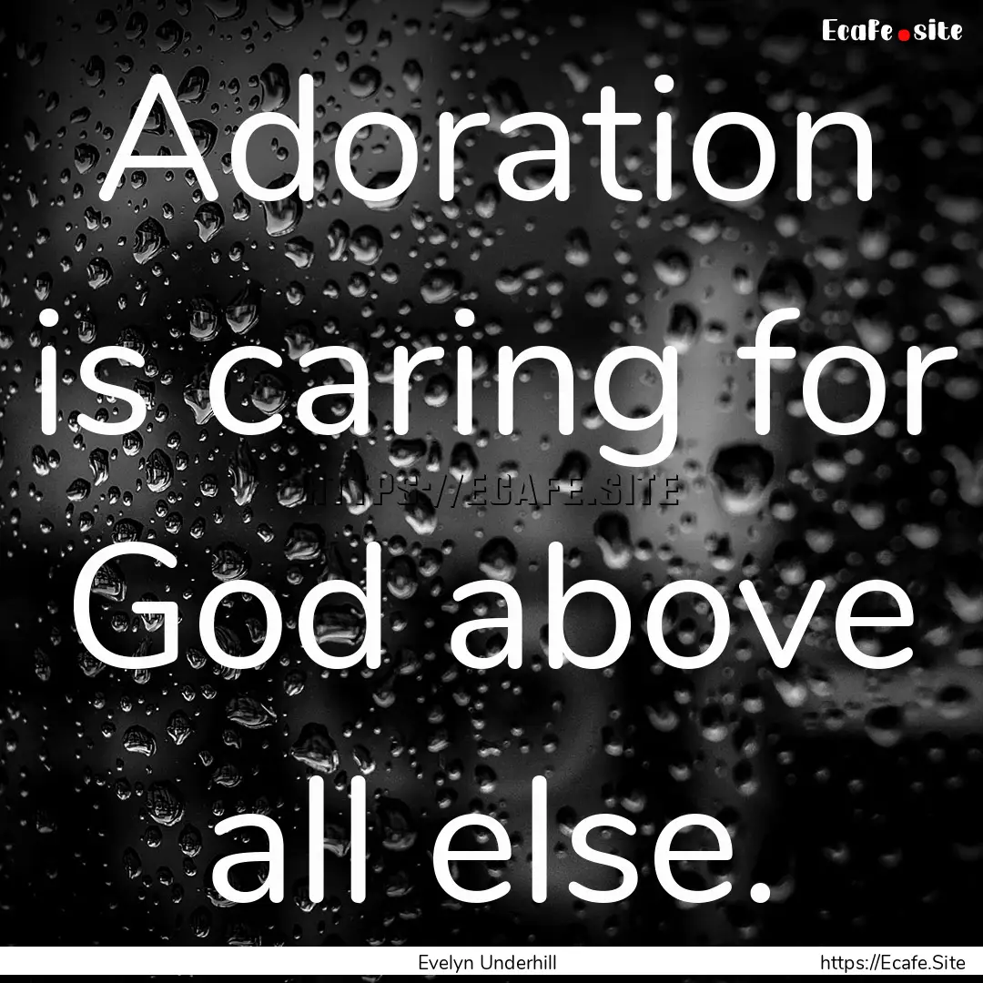 Adoration is caring for God above all else..... : Quote by Evelyn Underhill