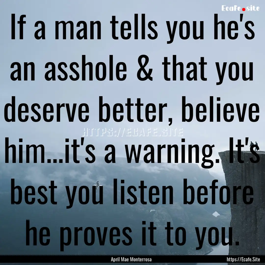 If a man tells you he's an asshole & that.... : Quote by April Mae Monterrosa