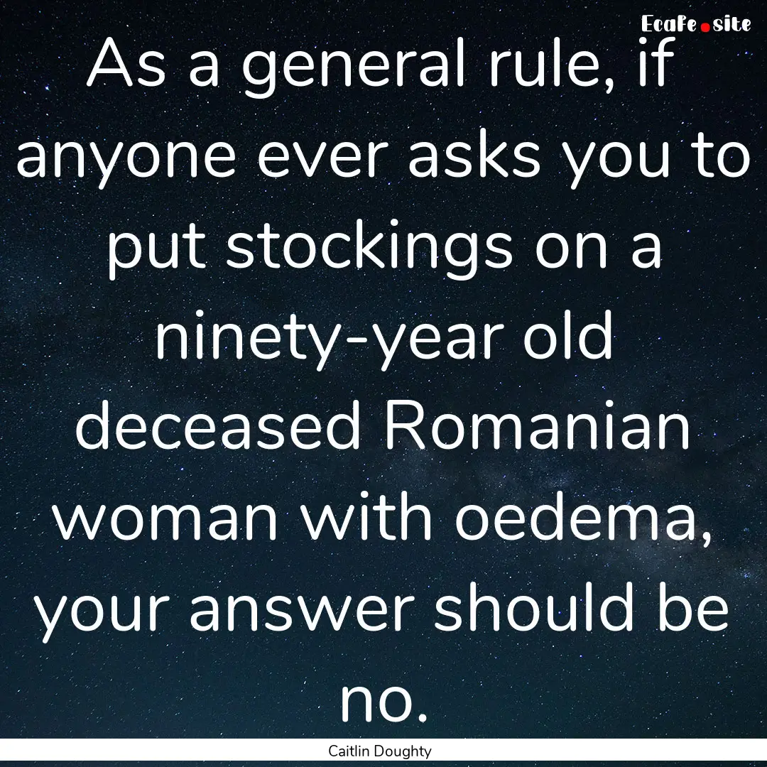 As a general rule, if anyone ever asks you.... : Quote by Caitlin Doughty